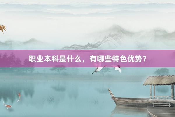 职业本科是什么，有哪些特色优势？