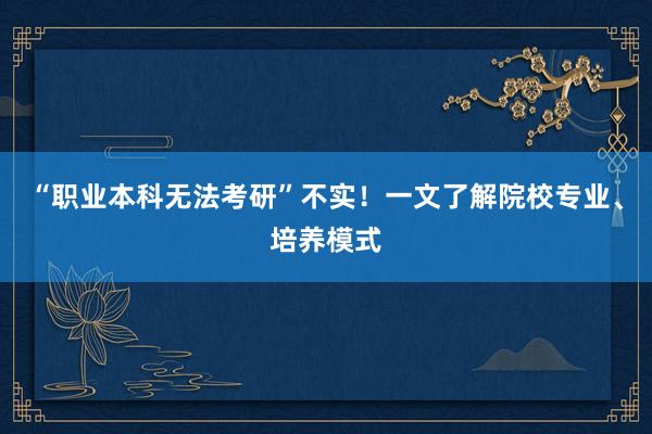 “职业本科无法考研”不实！一文了解院校专业、培养模式