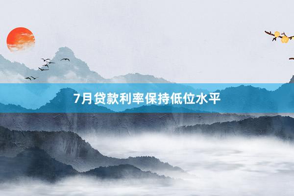 7月贷款利率保持低位水平