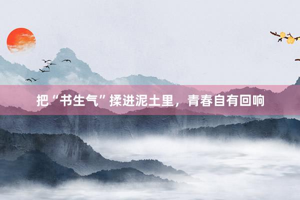 把“书生气”揉进泥土里，青春自有回响
