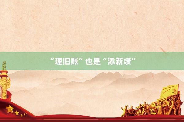 “理旧账”也是“添新绩”