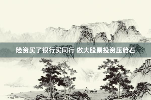 险资买了银行买同行 做大股票投资压舱石