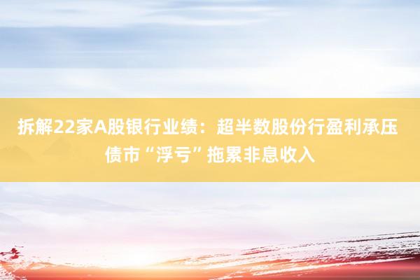 拆解22家A股银行业绩：超半数股份行盈利承压 债市“浮亏”拖累非息收入