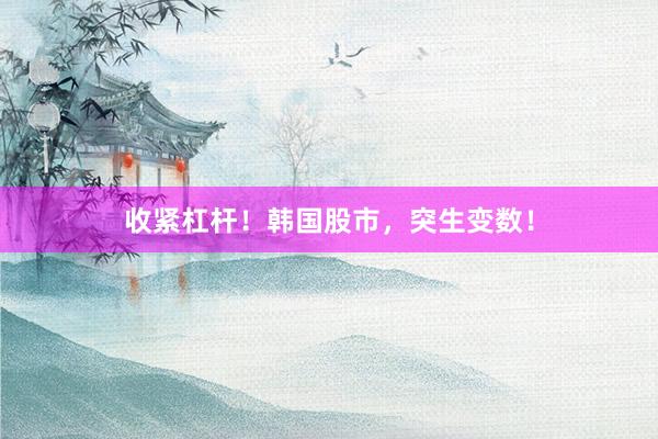 收紧杠杆！韩国股市，突生变数！