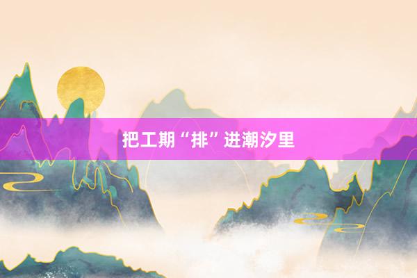 把工期“排”进潮汐里