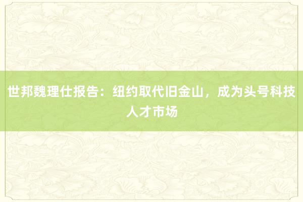 世邦魏理仕报告：纽约取代旧金山，成为头号科技人才市场