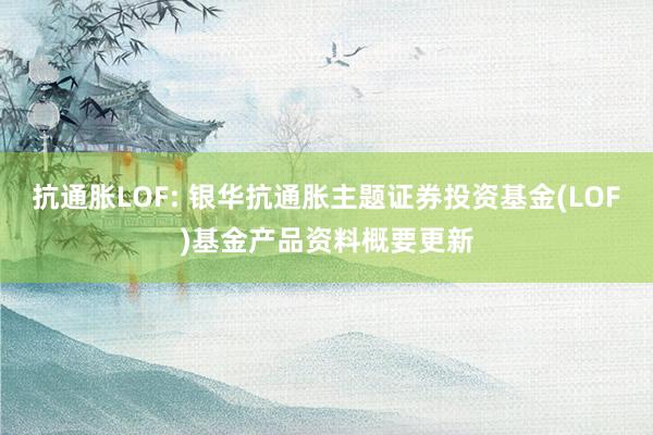 抗通胀LOF: 银华抗通胀主题证券投资基金(LOF)基金产品资料概要更新