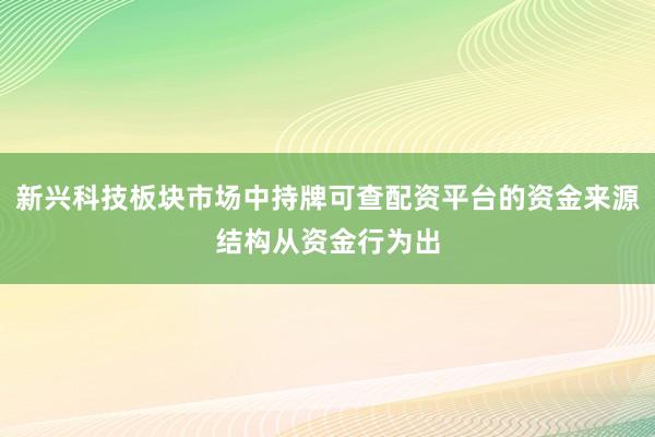 新兴科技板块市场中持牌可查配资平台的资金来源结构从资金行为出