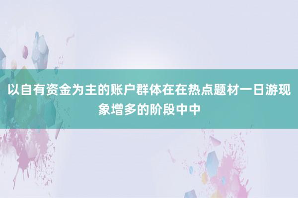 以自有资金为主的账户群体在在热点题材一日游现象增多的阶段中中