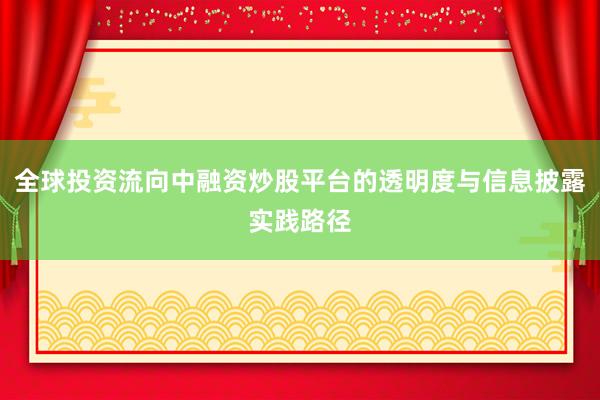 全球投资流向中融资炒股平台的透明度与信息披露实践路径