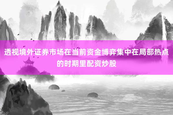 透视境外证券市场在当前资金博弈集中在局部热点的时期里配资炒股