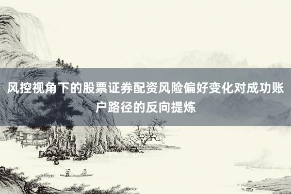 风控视角下的股票证券配资风险偏好变化对成功账户路径的反向提炼