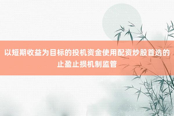 以短期收益为目标的投机资金使用配资炒股首选的止盈止损机制监管