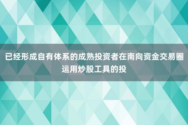 已经形成自有体系的成熟投资者在南向资金交易圈运用炒股工具的投