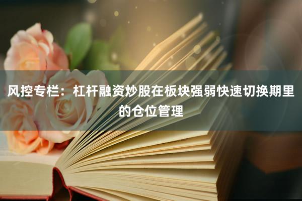 风控专栏：杠杆融资炒股在板块强弱快速切换期里的仓位管理