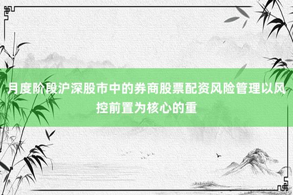 月度阶段沪深股市中的券商股票配资风险管理以风控前置为核心的重