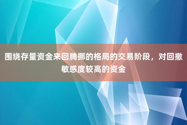 围绕存量资金来回腾挪的格局的交易阶段，对回撤敏感度较高的资金