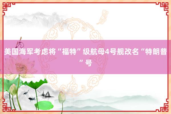 美国海军考虑将“福特”级航母4号舰改名“特朗普”号