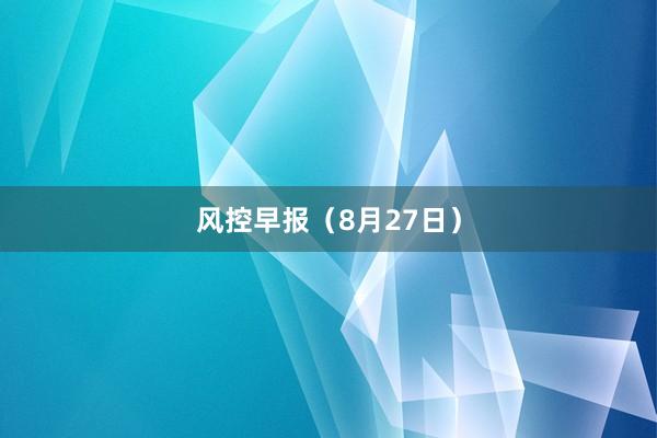 风控早报(8月27日)