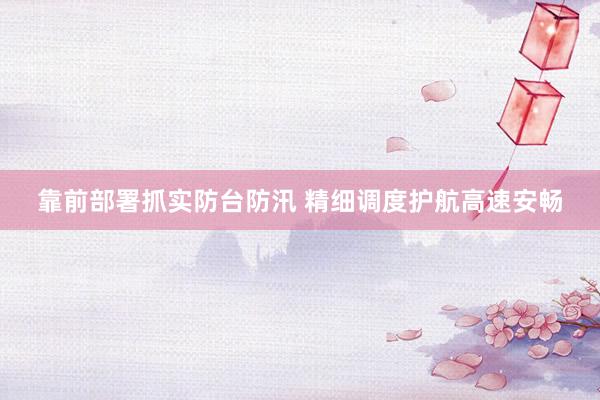 靠前部署抓实防台防汛 精细调度护航高速安畅