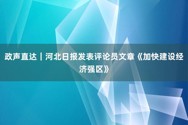 政声直达｜河北日报发表评论员文章《加快建设经济强区》