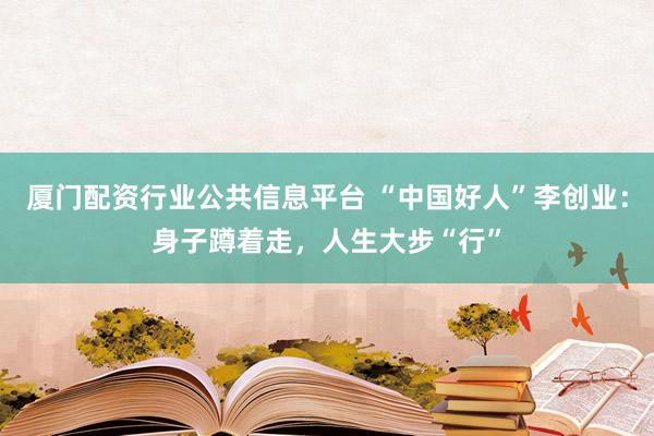 厦门配资行业公共信息平台 “中国好人”李创业：身子蹲着走，人生大步“行”