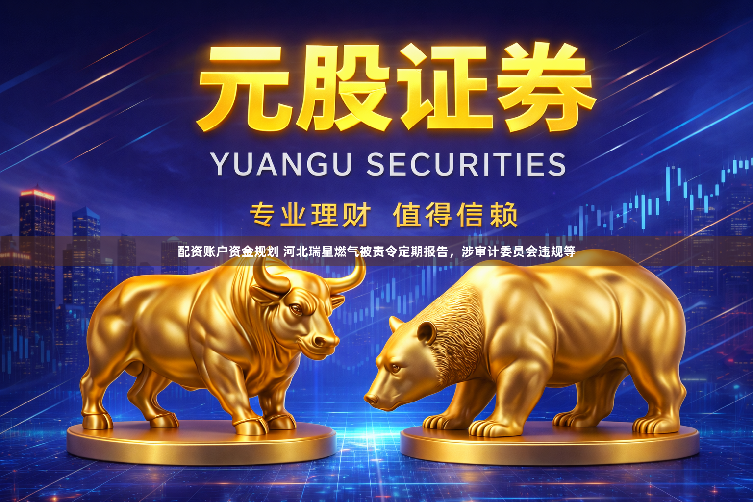 配资账户资金规划 河北瑞星燃气被责令定期报告，涉审计委员会违规等