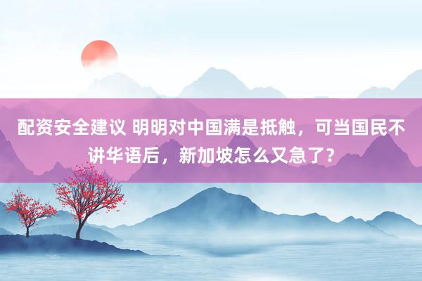 配资安全建议 明明对中国满是抵触，可当国民不讲华语后，新加坡怎么又急了？