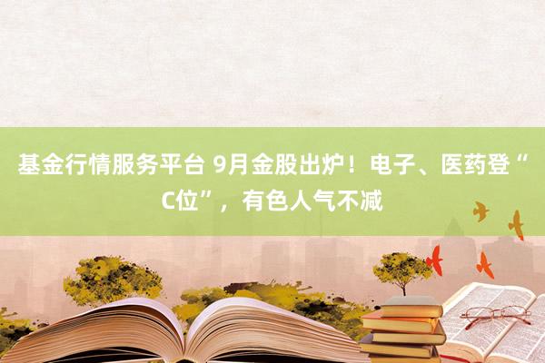 基金行情服务平台 9月金股出炉！电子、医药登“C位”，有色人气不减