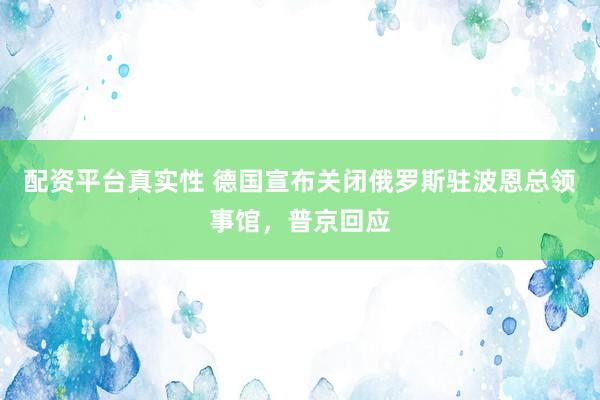 配资平台真实性 德国宣布关闭俄罗斯驻波恩总领事馆，普京回应