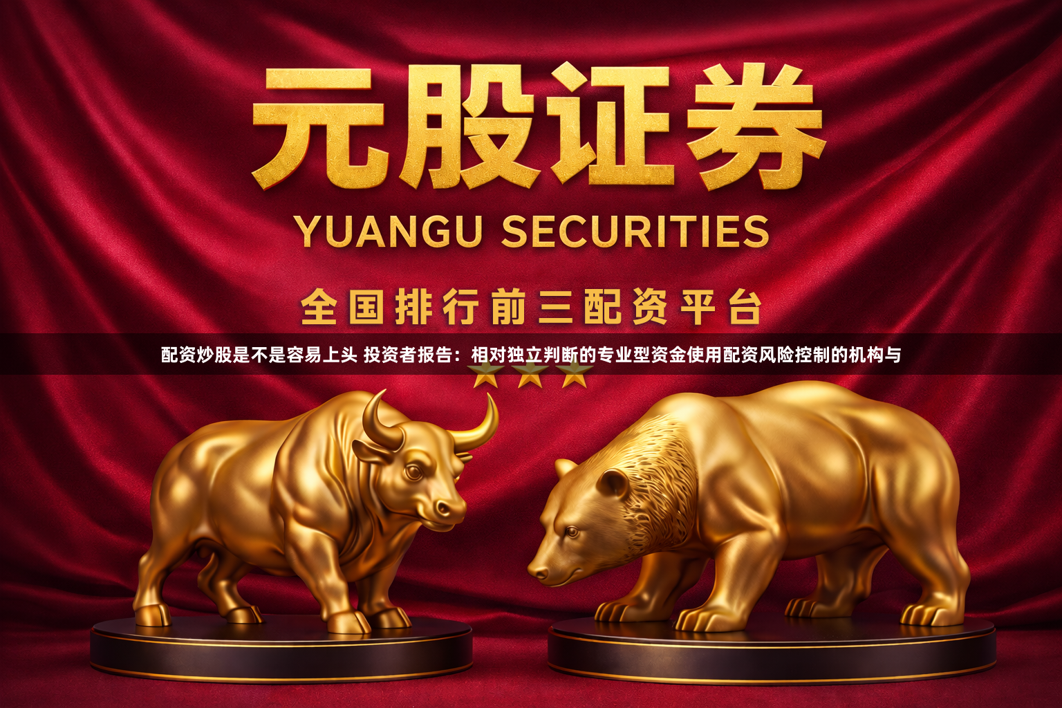 配资炒股是不是容易上头 投资者报告：相对独立判断的专业型资金使用配资风险控制的机构与