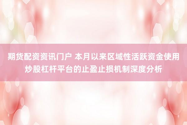 期货配资资讯门户 本月以来区域性活跃资金使用炒股杠杆平台的止盈止损机制深度分析