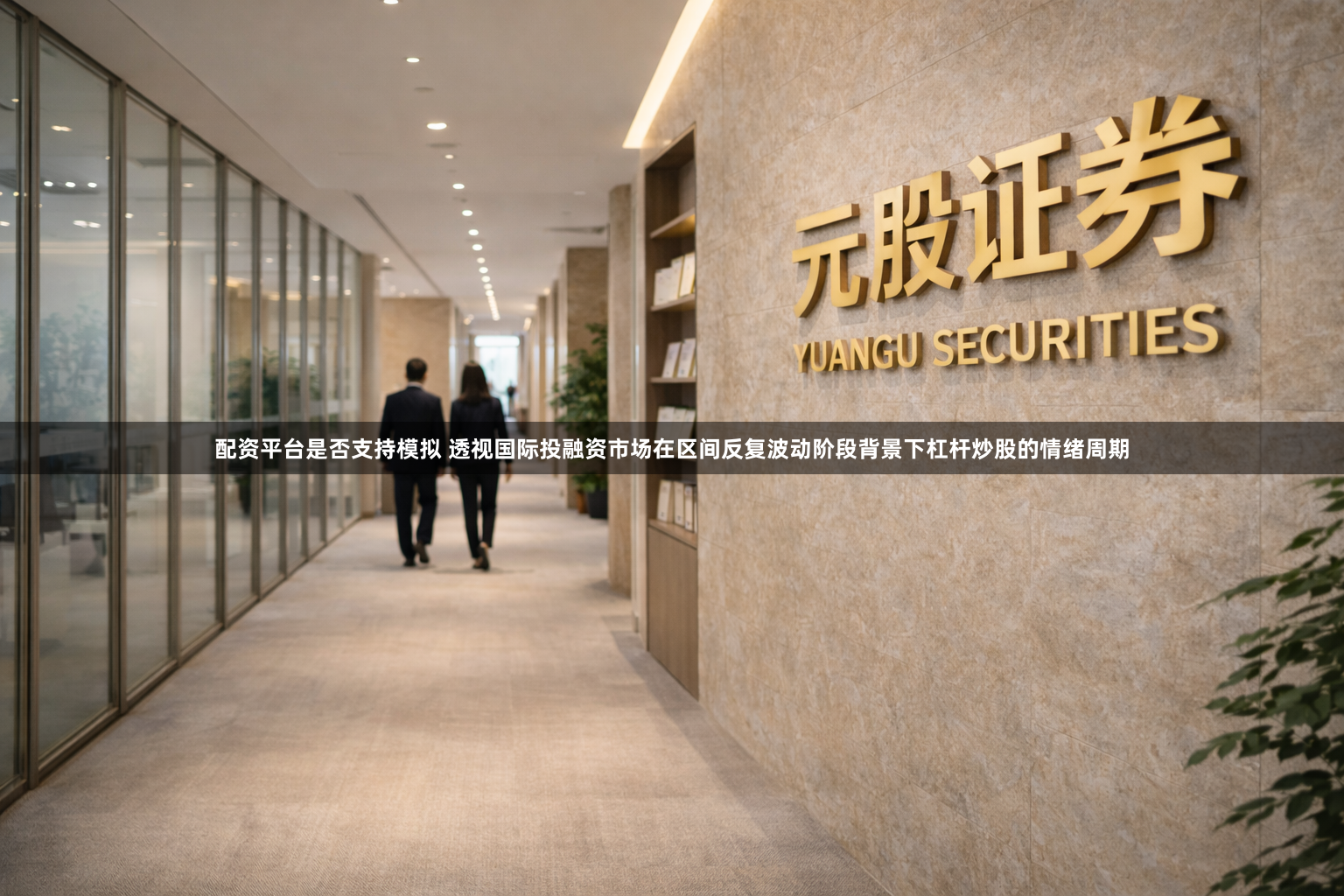 配资平台是否支持模拟 透视国际投融资市场在区间反复波动阶段背景下杠杆炒股的情绪周期