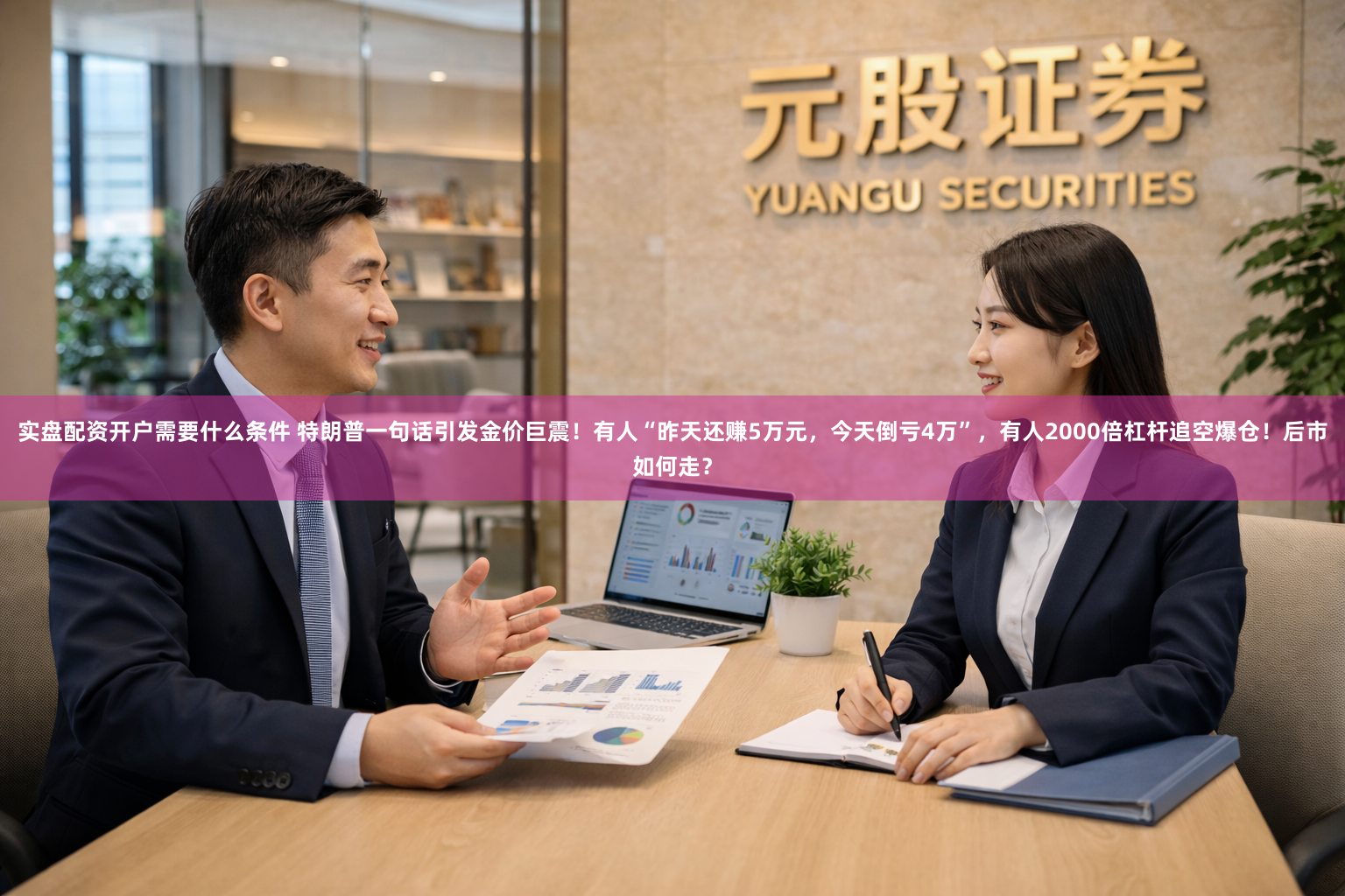 实盘配资开户需要什么条件 特朗普一句话引发金价巨震！有人“昨天还赚5万元，今天倒亏4万”，有人2000倍杠杆追空爆仓！后市如何走？
