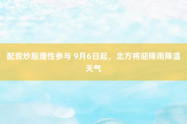 配资炒股理性参与 9月6日起，北方将迎降雨降温天气