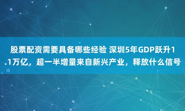 股票配资需要具备哪些经验 深圳5年GDP跃升1.1万亿,超一半增量来自新兴产业,释放什么信号