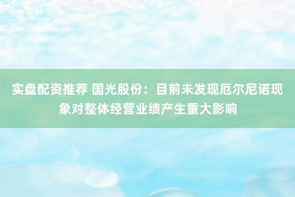 实盘配资推荐 国光股份：目前未发现厄尔尼诺现象对整体经营业绩产生重大影响