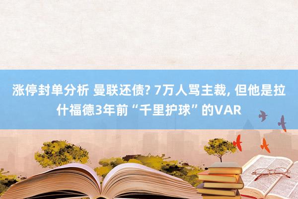 涨停封单分析 曼联还债? 7万人骂主裁, 但他是拉什福德3年前“千里护球”的VAR