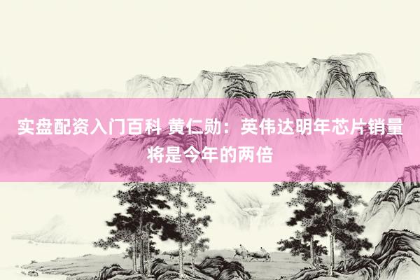 实盘配资入门百科 黄仁勋：英伟达明年芯片销量将是今年的两倍