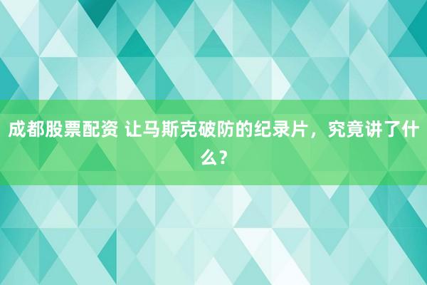 成都股票配资 让马斯克破防的纪录片，究竟讲了什么？