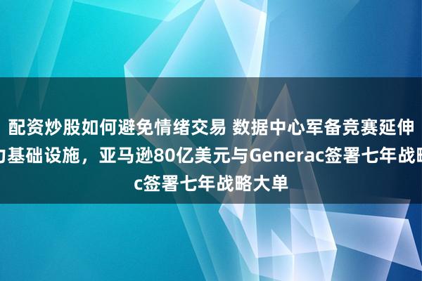 配资炒股如何避免情绪交易 数据中心军备竞赛延伸至电力基础设施，亚马逊80亿美元与Generac签署七年战略大单