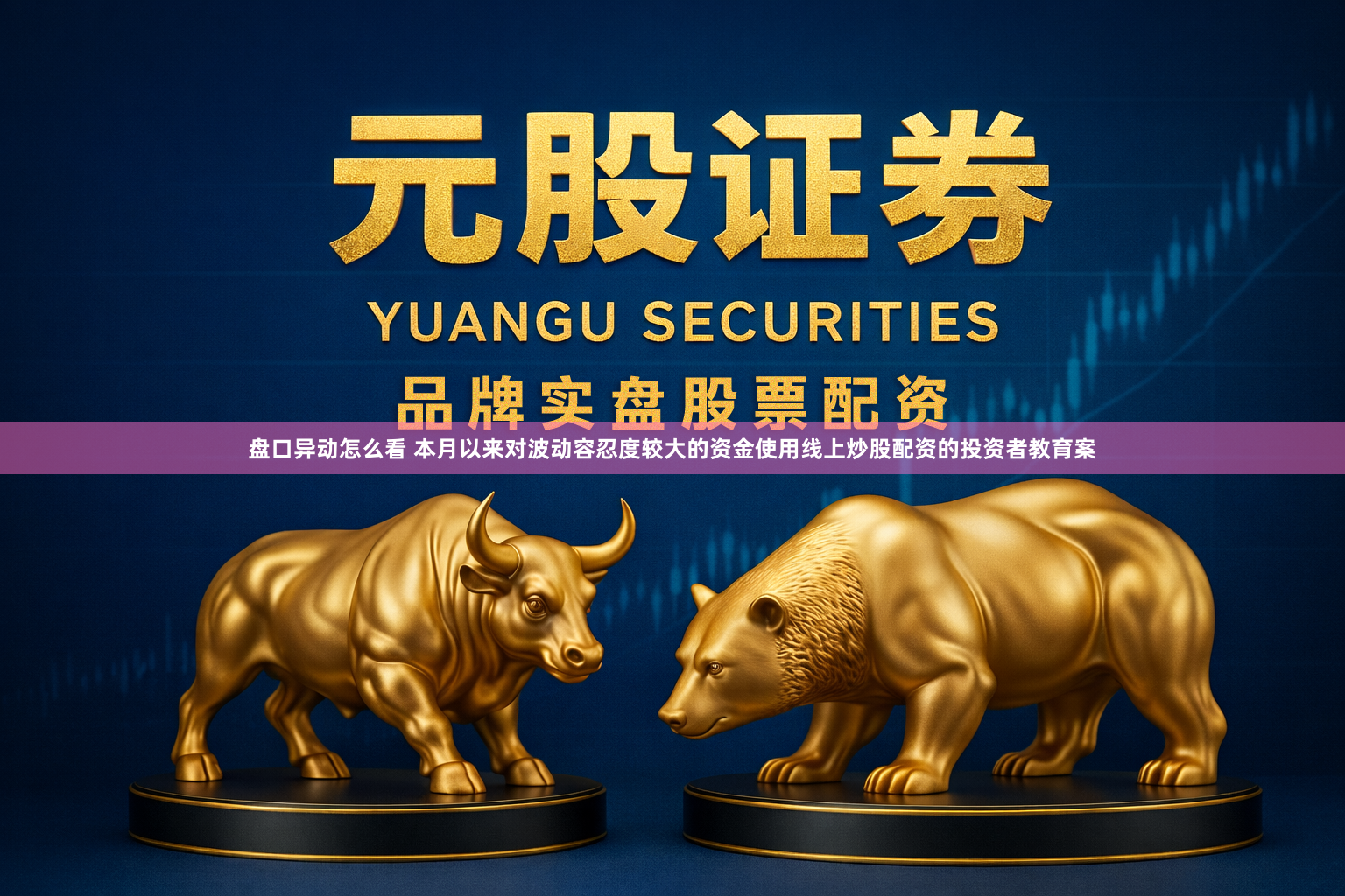 盘口异动怎么看 本月以来对波动容忍度较大的资金使用线上炒股配资的投资者教育案