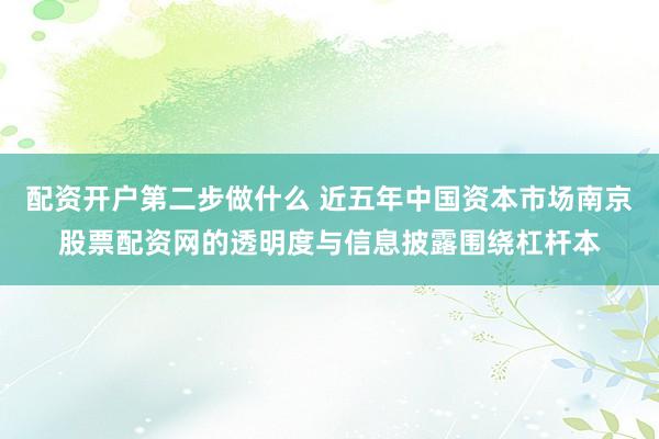 配资开户第二步做什么 近五年中国资本市场南京股票配资网的透明度与信息披露围绕杠杆本