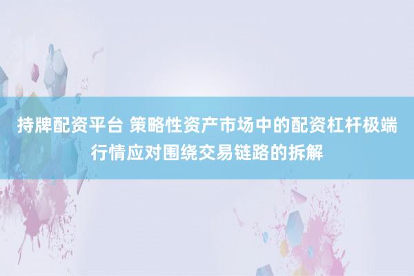 持牌配资平台 策略性资产市场中的配资杠杆极端行情应对围绕交易链路的拆解
