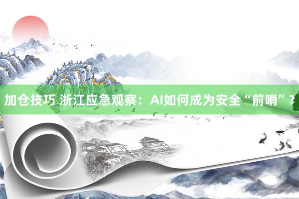 加仓技巧 浙江应急观察：AI如何成为安全“前哨”？