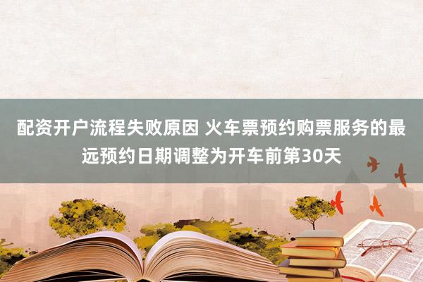 配资开户流程失败原因 火车票预约购票服务的最远预约日期调整为开车前第30天