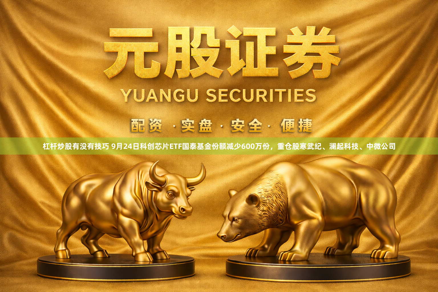杠杆炒股有没有技巧 9月24日科创芯片ETF国泰基金份额减少600万份,重仓股寒武纪、澜起科技、中微公司