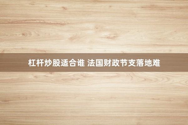 杠杆炒股适合谁 法国财政节支落地难