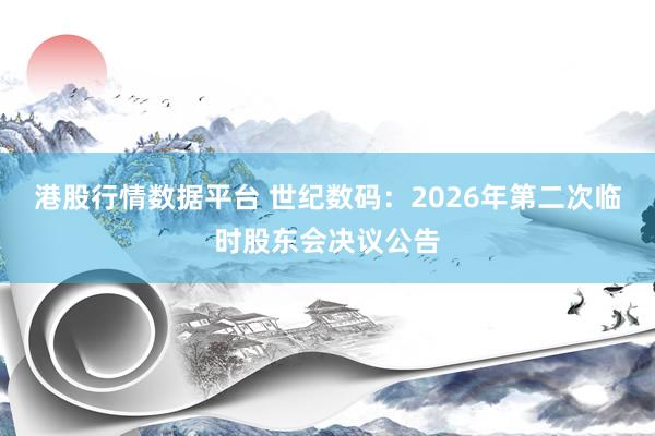 港股行情数据平台 世纪数码：2026年第二次临时股东会决议公告