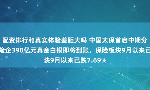 配资排行和真实体验差距大吗 中国太保首启中期分红，五大险企390亿元真金白银即将到账，保险板块9月以来已跌7.69%